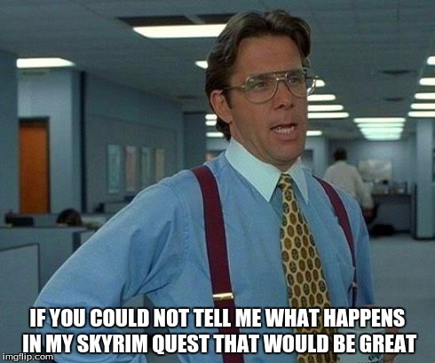 That Would Be Great | IF YOU COULD NOT TELL ME WHAT HAPPENS IN MY SKYRIM QUEST THAT WOULD BE GREAT | image tagged in memes,that would be great | made w/ Imgflip meme maker