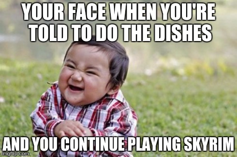 Evil Toddler Meme | YOUR FACE WHEN YOU'RE TOLD TO DO THE DISHES AND YOU CONTINUE PLAYING SKYRIM | image tagged in memes,evil toddler | made w/ Imgflip meme maker