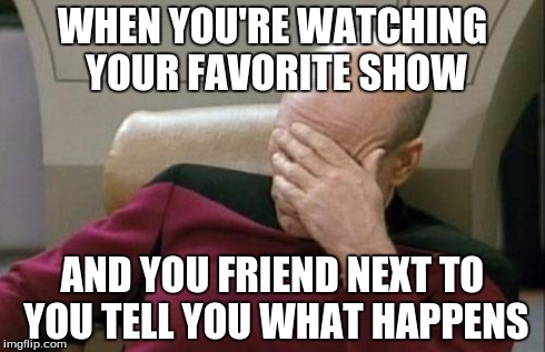 Captain Picard Facepalm | WHEN YOU'RE WATCHING YOUR FAVORITE SHOW AND YOU FRIEND NEXT TO YOU TELL YOU WHAT HAPPENS | image tagged in memes,captain picard facepalm | made w/ Imgflip meme maker