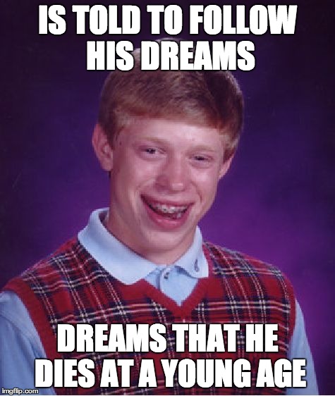 Bad Luck Brian | IS TOLD TO FOLLOW HIS DREAMS DREAMS THAT HE DIES AT A YOUNG AGE | image tagged in memes,bad luck brian | made w/ Imgflip meme maker