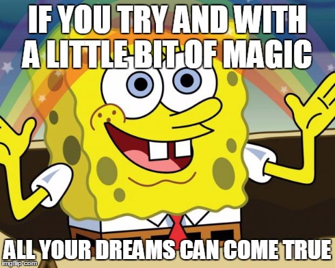 Dreams | IF YOU TRY AND WITH A LITTLE BIT OF MAGIC ALL YOUR DREAMS CAN COME TRUE | image tagged in dreams,imagination spongebob | made w/ Imgflip meme maker