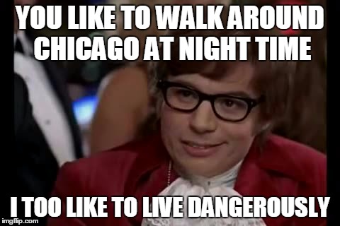 I Too Like To Live Dangerously | YOU LIKE TO WALK AROUND CHICAGO AT NIGHT TIME I TOO LIKE TO LIVE DANGEROUSLY | image tagged in memes,i too like to live dangerously | made w/ Imgflip meme maker