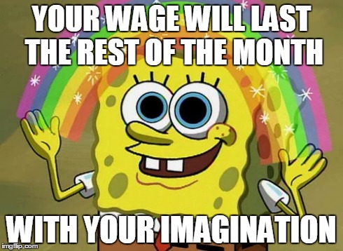 Imagination Spongebob | YOUR WAGE WILL LAST THE REST OF THE MONTH WITH YOUR IMAGINATION | image tagged in memes,imagination spongebob | made w/ Imgflip meme maker