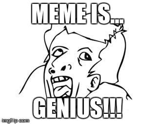 Genius | MEME IS... GENIUS!!! | image tagged in genius | made w/ Imgflip meme maker