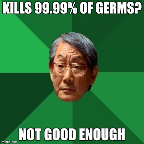 High Expectations Asian Father Meme | KILLS 99.99% OF GERMS? NOT GOOD ENOUGH | image tagged in memes,high expectations asian father | made w/ Imgflip meme maker