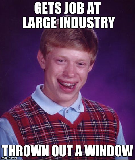 Bad Luck Brian Meme | GETS JOB AT LARGE INDUSTRY THROWN OUT A WINDOW | image tagged in memes,bad luck brian | made w/ Imgflip meme maker