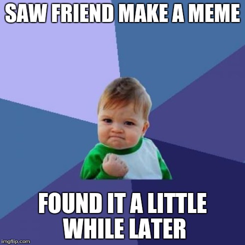 Success Kid Meme | SAW FRIEND MAKE A MEME FOUND IT A LITTLE WHILE LATER | image tagged in memes,success kid | made w/ Imgflip meme maker