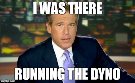 Brian Williams Was There Meme | I WAS THERE RUNNING THE DYNO | image tagged in memes,brian williams was there | made w/ Imgflip meme maker
