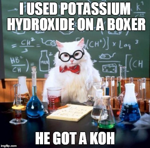 Chemistry Cat Meme | I USED POTASSIUM HYDROXIDE ON A BOXER HE GOT A KOH | image tagged in memes,chemistry cat | made w/ Imgflip meme maker