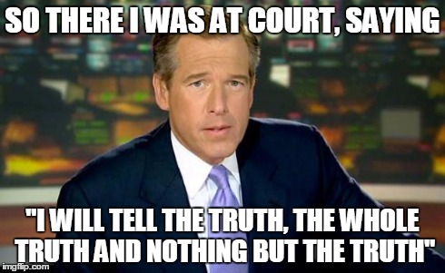Brian Williams Was There | SO THERE I WAS AT COURT, SAYING "I WILL TELL THE TRUTH, THE WHOLE TRUTH AND NOTHING BUT THE TRUTH" | image tagged in memes,brian williams was there | made w/ Imgflip meme maker