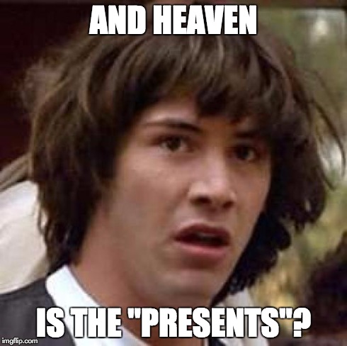 Conspiracy Keanu Meme | AND HEAVEN IS THE "PRESENTS"? | image tagged in memes,conspiracy keanu | made w/ Imgflip meme maker