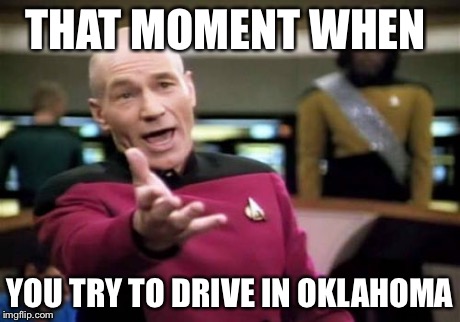 Picard Wtf | THAT MOMENT WHEN YOU TRY TO DRIVE IN OKLAHOMA | image tagged in memes,picard wtf | made w/ Imgflip meme maker