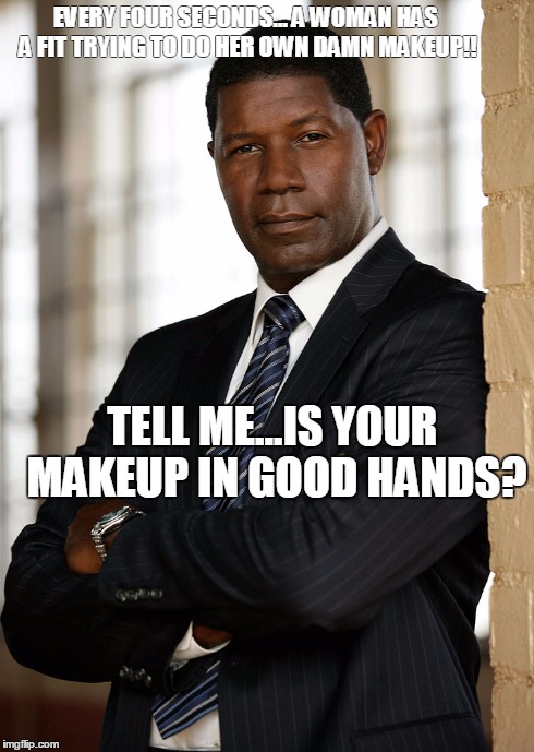 Is you Makeup in Good Hands? | EVERY FOUR SECONDS... A WOMAN HAS A FIT TRYING TO DO HER OWN DAMN MAKEUP!! TELL ME...IS YOUR MAKEUP IN GOOD HANDS? | image tagged in makeup,bad makeup,fleek,tyra beauty | made w/ Imgflip meme maker