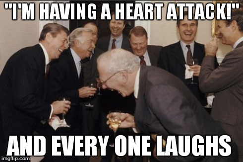 With I Have Heart Attack | "I'M HAVING A HEART ATTACK!" AND EVERY ONE LAUGHS | image tagged in memes,laughing men in suits,heart attack | made w/ Imgflip meme maker