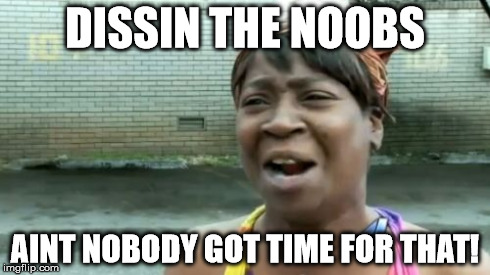 Ain't Nobody Got Time For That Meme | DISSIN THE NOOBS AINT NOBODY GOT TIME FOR THAT! | image tagged in memes,aint nobody got time for that | made w/ Imgflip meme maker
