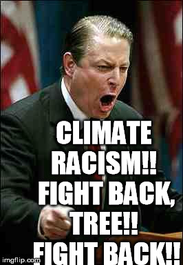 Gore | CLIMATE RACISM!!  FIGHT BACK, TREE!!  FIGHT BACK!! | image tagged in gore | made w/ Imgflip meme maker