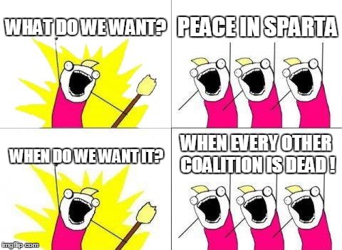 What Do We Want | WHAT DO WE WANT? PEACE IN SPARTA WHEN DO WE WANT IT? WHEN EVERY OTHER COALITION IS DEAD ! | image tagged in memes,what do we want | made w/ Imgflip meme maker