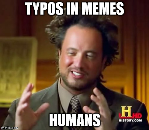 Ancient Aliens Meme | TYPOS IN MEMES HUMANS | image tagged in memes,ancient aliens | made w/ Imgflip meme maker