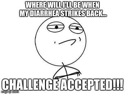 Challenge Accepted | WHERE WILL I'LL BE WHEN MY DIARRHEA STRIKES BACK... CHALLENGE ACCEPTED!!! | image tagged in challenge accepted | made w/ Imgflip meme maker