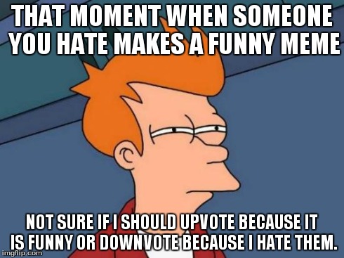 Futurama Fry Meme | THAT MOMENT WHEN SOMEONE YOU HATE MAKES A FUNNY MEME NOT SURE IF I SHOULD UPVOTE BECAUSE IT IS FUNNY OR DOWNVOTE BECAUSE I HATE THEM. | image tagged in memes,futurama fry | made w/ Imgflip meme maker