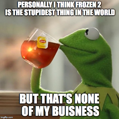 But That's None Of My Business | PERSONALLY I THINK FROZEN 2 IS THE STUPIDEST THING IN THE WORLD BUT THAT'S NONE OF MY BUISNESS | image tagged in memes,but thats none of my business,kermit the frog | made w/ Imgflip meme maker