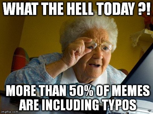 Grandma Finds The Internet Meme | WHAT THE HELL TODAY ?! MORE THAN 50% OF MEMES ARE INCLUDING TYPOS | image tagged in memes,grandma finds the internet | made w/ Imgflip meme maker