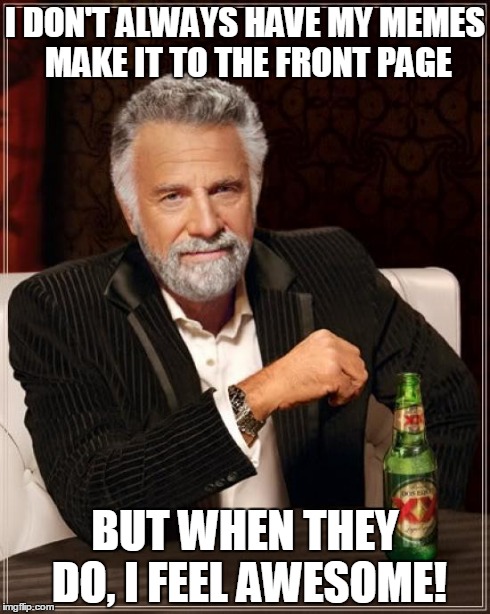 :D | I DON'T ALWAYS HAVE MY MEMES MAKE IT TO THE FRONT PAGE BUT WHEN THEY DO, I FEEL AWESOME! | image tagged in memes,the most interesting man in the world,lol,front page,submissions,drinking | made w/ Imgflip meme maker