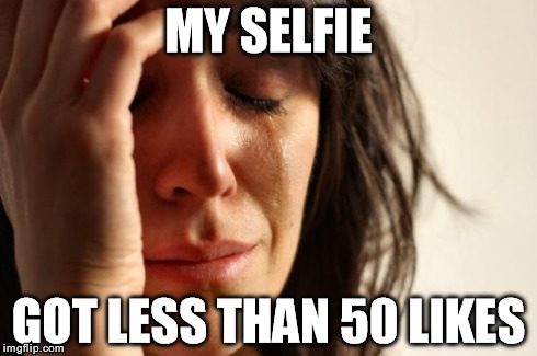 First World Problems Meme | MY SELFIE GOT LESS THAN 50 LIKES | image tagged in memes,first world problems,selfie,facebook,instagram,funny | made w/ Imgflip meme maker