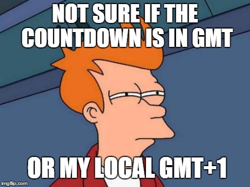 Futurama Fry Meme | NOT SURE IF THE COUNTDOWN IS IN GMT OR MY LOCAL GMT+1 | image tagged in memes,futurama fry | made w/ Imgflip meme maker