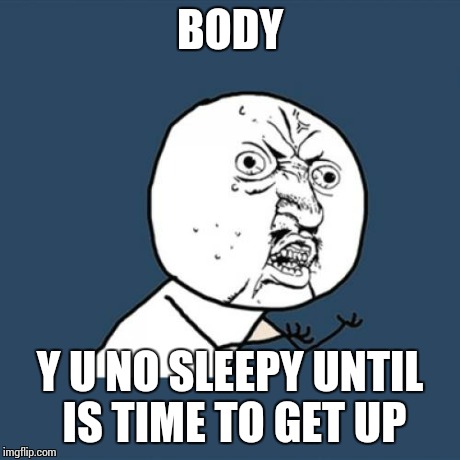 Y U No | BODY Y U NO SLEEPY UNTIL IS TIME TO GET UP | image tagged in memes,y u no | made w/ Imgflip meme maker