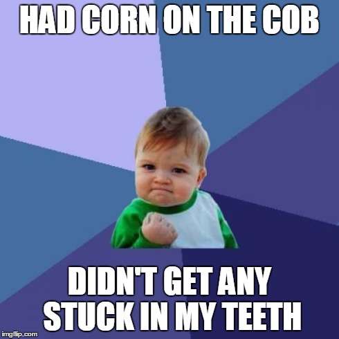 Success Kid Meme | HAD CORN ON THE COB DIDN'T GET ANY STUCK IN MY TEETH | image tagged in memes,success kid,AdviceAnimals | made w/ Imgflip meme maker