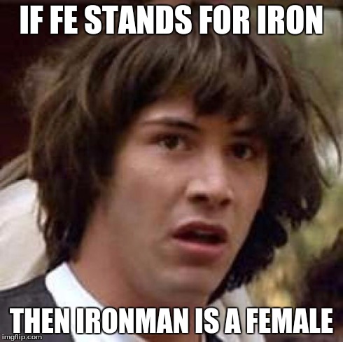Conspiracy Keanu Meme | IF FE STANDS FOR IRON THEN IRONMAN IS A FEMALE | image tagged in memes,conspiracy keanu | made w/ Imgflip meme maker