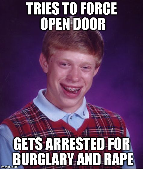Bad Luck Brian Meme | TRIES TO FORCE OPEN DOOR GETS ARRESTED FOR BURGLARY AND **PE | image tagged in memes,bad luck brian | made w/ Imgflip meme maker
