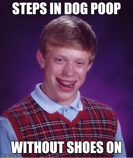 Bad Luck Brian | STEPS IN DOG POOP WITHOUT SHOES ON | image tagged in memes,bad luck brian | made w/ Imgflip meme maker
