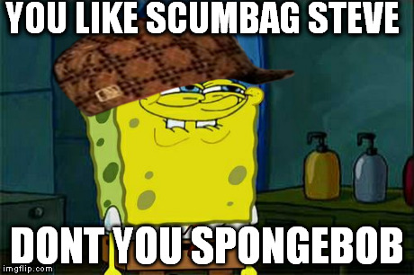 Don't You Squidward | YOU LIKE SCUMBAG STEVE DONT YOU SPONGEBOB | image tagged in memes,dont you squidward,scumbag | made w/ Imgflip meme maker