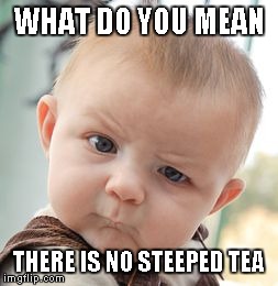 Skeptical Baby | WHAT DO YOU MEAN THERE IS NO STEEPED TEA | image tagged in memes,skeptical baby | made w/ Imgflip meme maker