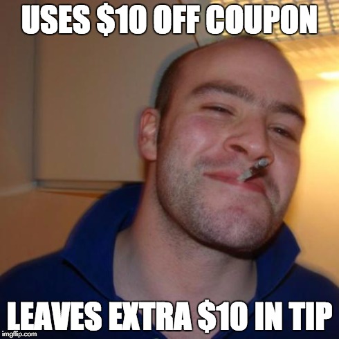 Good guy restaurant customer | USES $10 OFF COUPON LEAVES EXTRA $10 IN TIP | image tagged in memes,good guy greg | made w/ Imgflip meme maker