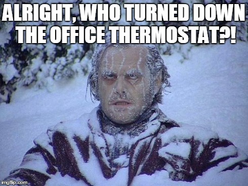 Office Thermostat | ALRIGHT, WHO TURNED DOWN THE OFFICE THERMOSTAT?! | image tagged in memes,jack nicholson the shining snow,cold | made w/ Imgflip meme maker