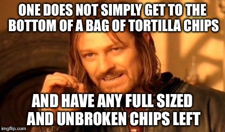 One Does Not Simply Meme | ONE DOES NOT SIMPLY GET TO THE BOTTOM OF A BAG OF TORTILLA CHIPS AND HAVE ANY FULL SIZED AND UNBROKEN CHIPS LEFT | image tagged in memes,one does not simply | made w/ Imgflip meme maker
