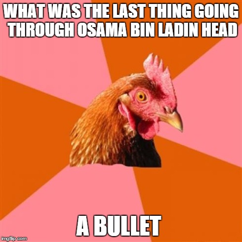 Anti Joke Chicken | WHAT WAS THE LAST THING GOING THROUGH OSAMA BIN LADIN HEAD A BULLET | image tagged in memes,anti joke chicken | made w/ Imgflip meme maker