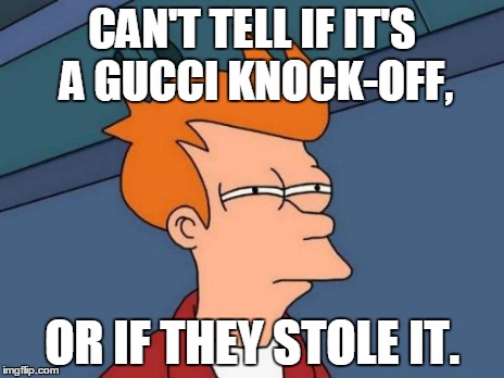 Futurama Fry Meme | CAN'T TELL IF IT'S A GUCCI KNOCK-OFF, OR IF THEY STOLE IT. | image tagged in memes,futurama fry | made w/ Imgflip meme maker
