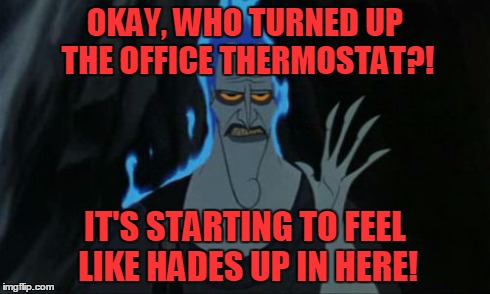 Office Hades | OKAY, WHO TURNED UP THE OFFICE THERMOSTAT?! IT'S STARTING TO FEEL LIKE HADES UP IN HERE! | image tagged in memes,hot,hades | made w/ Imgflip meme maker