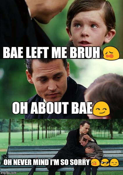 Finding Neverland | BAE LEFT ME BRUH  | image tagged in memes,finding neverland | made w/ Imgflip meme maker