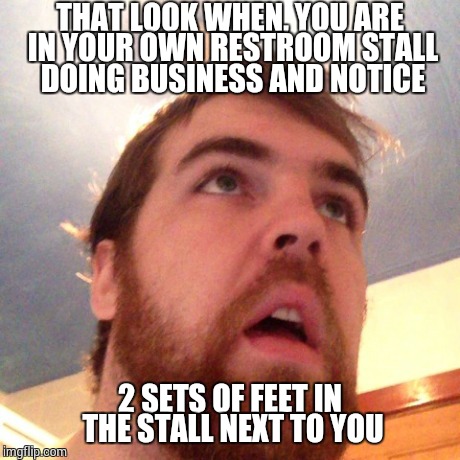 Uh Oh | THAT LOOK WHEN, YOU ARE IN YOUR OWN RESTROOM STALL DOING BUSINESS AND NOTICE 2 SETS OF FEET IN THE STALL NEXT TO YOU | image tagged in memes,funny memes,oh hell no,help,wtf,bathroom | made w/ Imgflip meme maker