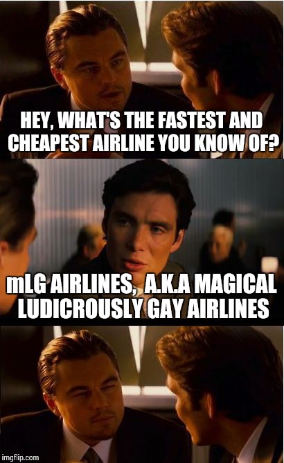 Imaginary Lenny Face V2 | HEY, WHAT'S THE FASTEST AND CHEAPEST AIRLINE YOU KNOW OF? mLG AIRLINES,  A.K.A MAGICAL LUDICROUSLY GAY AIRLINES | image tagged in memes,inception | made w/ Imgflip meme maker