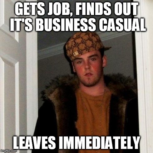 Scumbag Steve Meme | GETS JOB, FINDS OUT IT'S BUSINESS CASUAL LEAVES IMMEDIATELY | image tagged in memes,scumbag steve | made w/ Imgflip meme maker