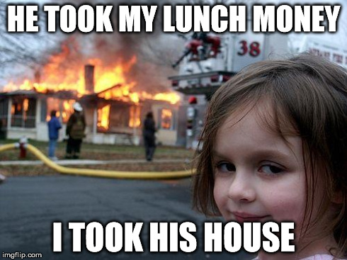 Disaster Girl | HE TOOK MY LUNCH MONEY I TOOK HIS HOUSE | image tagged in memes,disaster girl | made w/ Imgflip meme maker