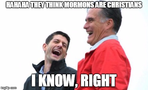 Romney And Ryan | HAHAHA THEY THINK MORMONS ARE CHRISTIANS I KNOW, RIGHT | image tagged in memes,romney and ryan | made w/ Imgflip meme maker