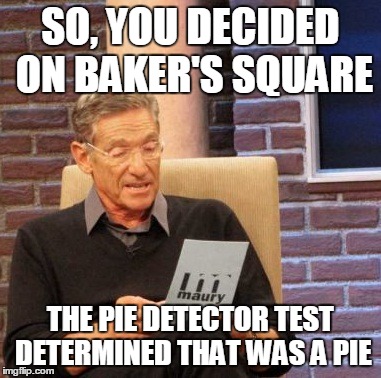 Maury Lie Detector Meme | SO, YOU DECIDED ON BAKER'S SQUARE THE PIE DETECTOR TEST DETERMINED THAT WAS A PIE | image tagged in memes,maury lie detector | made w/ Imgflip meme maker