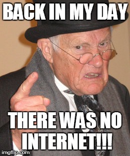 Back In My Day | BACK IN MY DAY THERE WAS NO INTERNET!!! | image tagged in memes,back in my day | made w/ Imgflip meme maker
